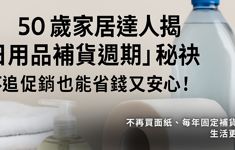「日用品補貨週期」祕訣?50歲家居達人揭曉：不追促銷也能省錢又安心！